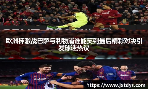 欧洲杯激战巴萨与利物浦谁能笑到最后精彩对决引发球迷热议