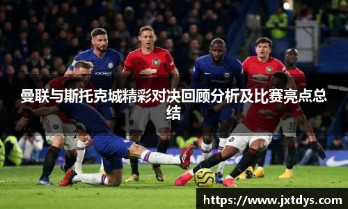 曼联与斯托克城精彩对决回顾分析及比赛亮点总结